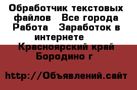 Обработчик текстовых файлов - Все города Работа » Заработок в интернете   . Красноярский край,Бородино г.